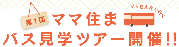 ママ住まバス見学ツアー開催!!