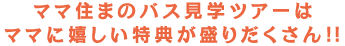 ママ住まバス見学ツアーはママに嬉しい特典が盛りだくさん!!