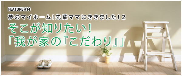 #14 そこが知りたい!「我が家の『こだわり』」