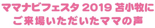 ママナビフェスタ2019苫小牧にご来場いただいたママの声