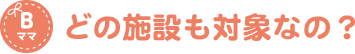 どの施設も対象なの？