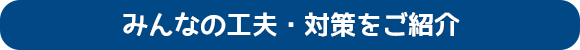 みんなの工夫・対策をご紹介