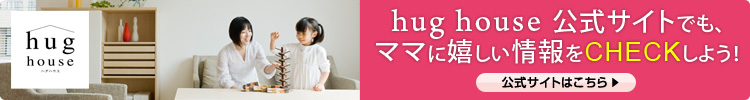 hug house 公式サイトでも、ママに嬉しい情報をCHECKしよう！
