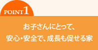 お子さんにとって、安心・安全で、成長も促せる家