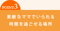 素敵なママでいられる時間を過ごせる場所