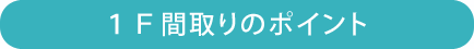 1F間取りのポイント