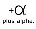 plus alpha. （プラスアルファ）